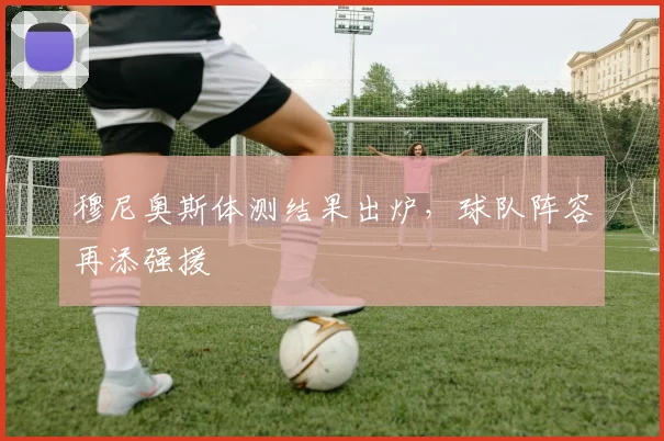 穆尼奥斯体测结果出炉，球队阵容再添强援