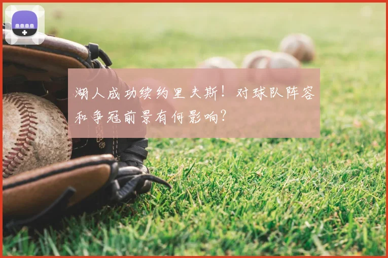 湖人成功续约里夫斯！对球队阵容和争冠前景有何影响？