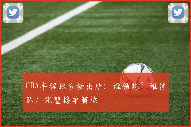 CBA半程积分榜出炉：谁领跑？谁掉队？完整榜单解读