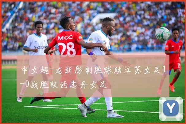 中女超-龙新彤制胜球助江苏女足1-0战胜陕西志丹女足