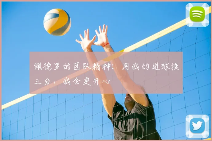 佩德罗的团队精神：用我的进球换三分，我会更开心
