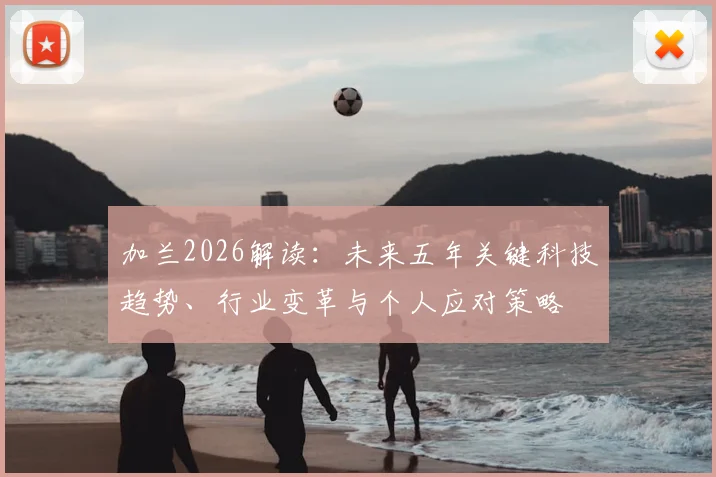 加兰2026解读：未来五年关键科技趋势、行业变革与个人应对策略