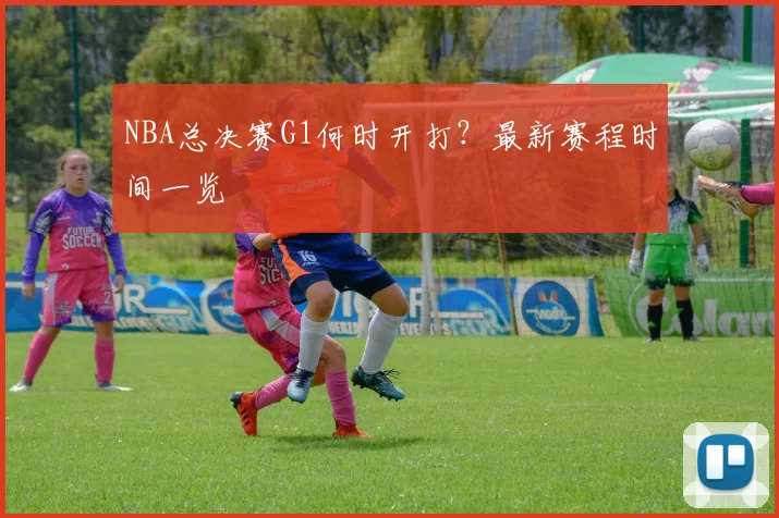 NBA总决赛G1何时开打？最新赛程时间一览
