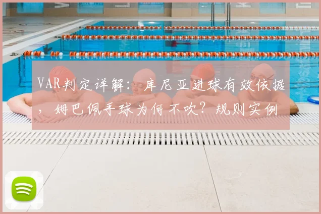 VAR判定详解：库尼亚进球有效依据，姆巴佩手球为何不吹？规则实例分析
