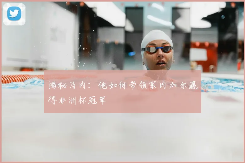 揭秘马内：他如何带领塞内加尔赢得非洲杯冠军