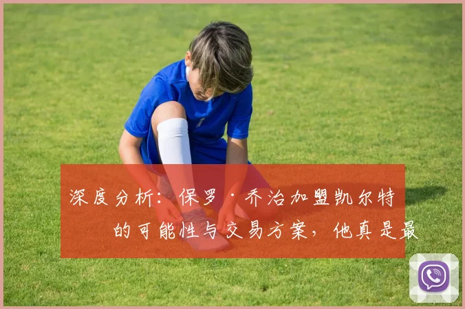 深度分析：保罗·乔治加盟凯尔特人的可能性与交易方案，他真是最后夺冠拼图？