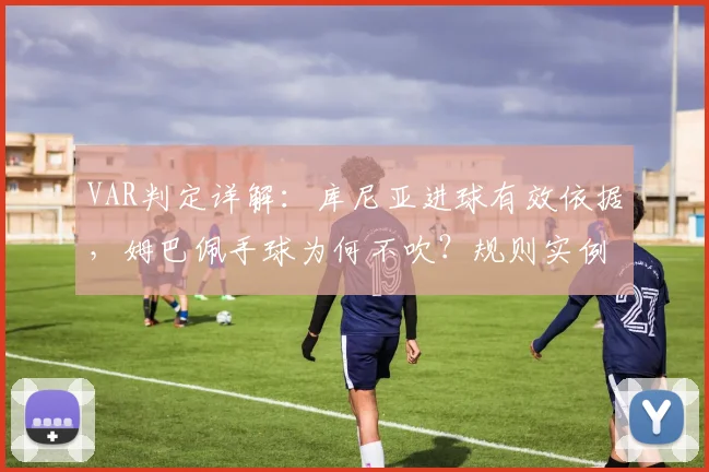 VAR判定详解：库尼亚进球有效依据，姆巴佩手球为何不吹？规则实例分析